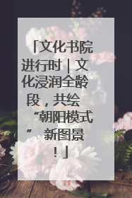 文化书院进行时｜文化浸润全龄段，共绘 “朝阳模式” 新图景！