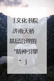 文化书院 济南天桥基层治理的“精神引擎”