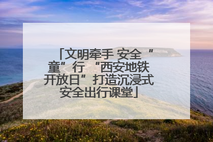 文明牵手 安全“童”行 “西安地铁开放日”打造沉浸式安全出行课堂