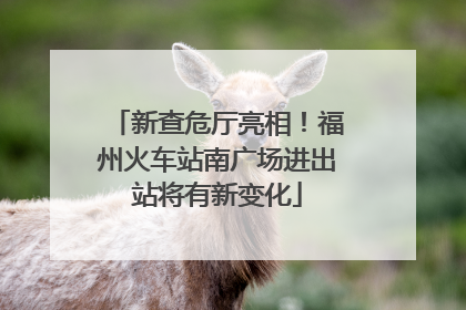 新查危厅亮相！福州火车站南广场进出站将有新变化