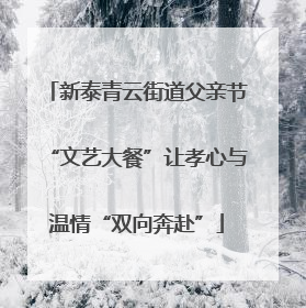 新泰青云街道父亲节“文艺大餐”让孝心与温情“双向奔赴”