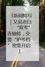 新闻特写｜又见老白：“双考”连轴转，交警“护考档”密集开启