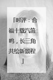 时评：合福十载汽笛鸣，长三角共绘新景程