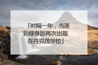 时隔一年，当迷彩绿身影再次出现在丹克茂学校