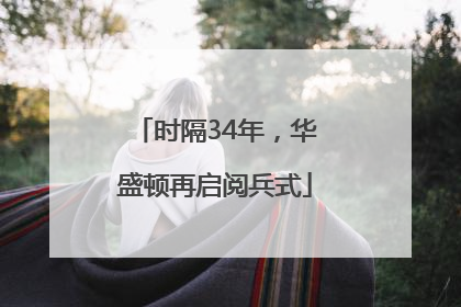 时隔34年，华盛顿再启阅兵式