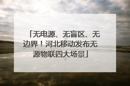 无电源、无盲区、无边界！河北移动发布无源物联四大场景