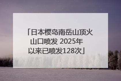 日本樱岛南岳山顶火山口喷发 2025年以来已喷发128次