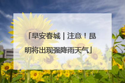 早安春城｜注意！昆明将出现强降雨天气