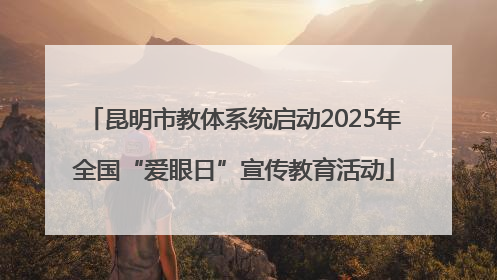 昆明市教体系统启动2025年全国“爱眼日”宣传教育活动