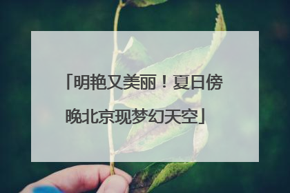 明艳又美丽！夏日傍晚北京现梦幻天空