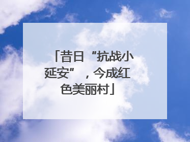 昔日“抗战小延安”，今成红色美丽村