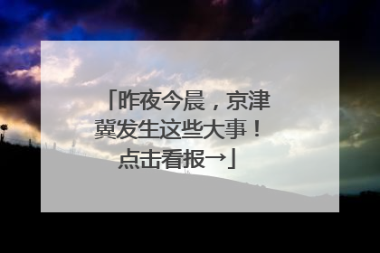 昨夜今晨，京津冀发生这些大事！点击看报→