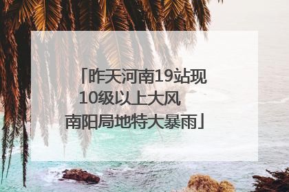 昨天河南19站现10级以上大风  南阳局地特大暴雨