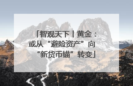 智观天下丨黄金：或从“避险资产”向“新货币锚”转变