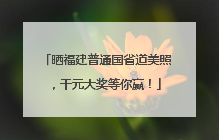 晒福建普通国省道美照，千元大奖等你赢！
