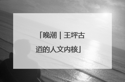 晚潮｜王坪古道的人文内核