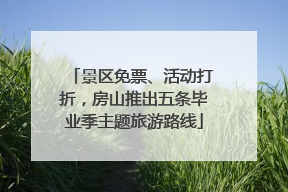 景区免票、活动打折，房山推出五条毕业季主题旅游路线