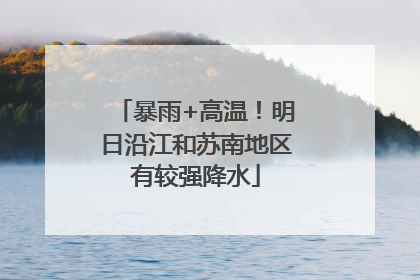 暴雨+高温！明日沿江和苏南地区有较强降水