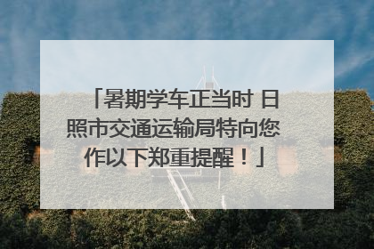 暑期学车正当时 日照市交通运输局特向您作以下郑重提醒！