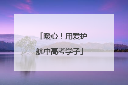 暖心！用爱护航中高考学子