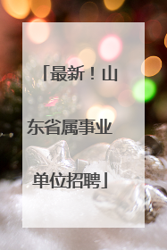 最新！山东省属事业单位招聘