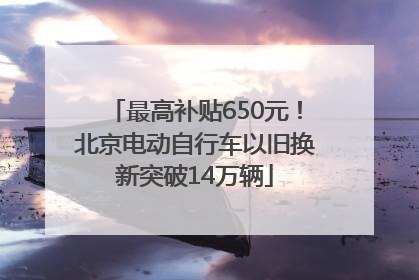 最高补贴650元！北京电动自行车以旧换新突破14万辆
