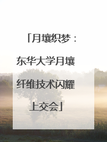 月壤织梦：东华大学月壤纤维技术闪耀上交会