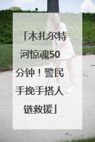 木扎尔特河惊魂50分钟！警民手挽手搭人链救援