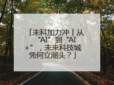 未科加力冲丨从“AI”到“AI+”，未来科技城凭何立潮头？