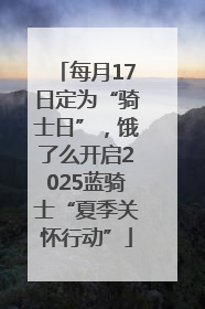 每月17日定为“骑士日”，饿了么开启2025蓝骑士“夏季关怀行动”