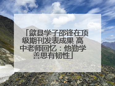 歙县学子邵锋在顶级期刊发表成果 高中老师回忆：他勤学善思有韧性