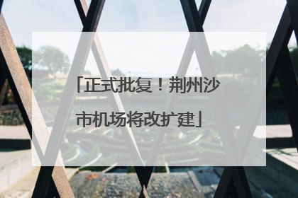 正式批复！荆州沙市机场将改扩建