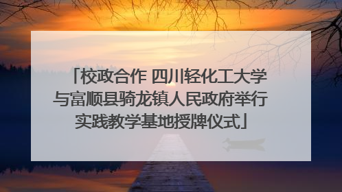 校政合作 四川轻化工大学与富顺县骑龙镇人民政府举行实践教学基地授牌仪式