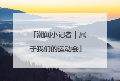 潮闻小记者｜属于我们的运动会