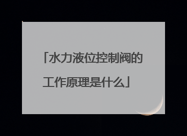 水力液位控制阀的工作原理是什么