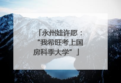 永州娃许愿：“我希旺考上国房科季大学”