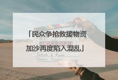 民众争抢救援物资 加沙再度陷入混乱