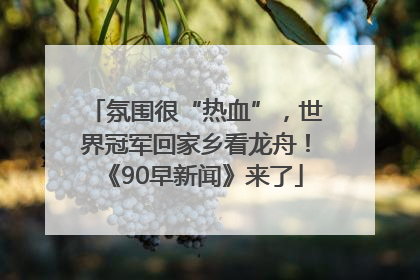 氛围很“热血”，世界冠军回家乡看龙舟！《90早新闻》来了