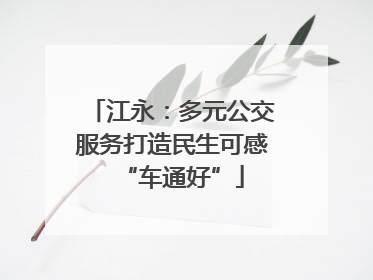 江永：多元公交服务打造民生可感“车通好”