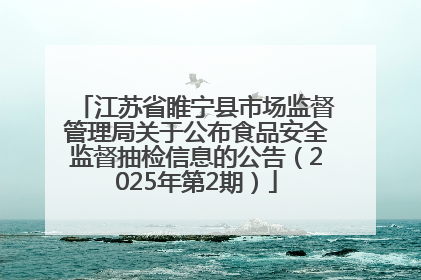 江苏省睢宁县市场监督管理局关于公布食品安全监督抽检信息的公告（2025年第2期）