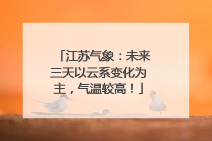 江苏气象：未来三天以云系变化为主，气温较高！