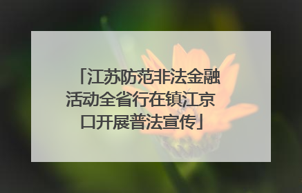 江苏防范非法金融活动全省行在镇江京口开展普法宣传