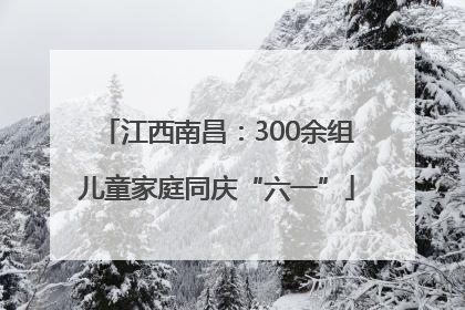 江西南昌：300余组儿童家庭同庆“六一”