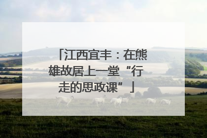 江西宜丰：在熊雄故居上一堂“行走的思政课”