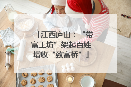 江西庐山：“带富工坊”架起百姓增收“致富桥”