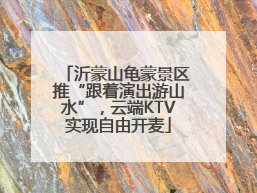 沂蒙山龟蒙景区推“跟着演出游山水”，云端KTV实现自由开麦