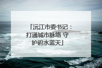 沅江市委书记：打通城市脉络 守护碧水蓝天