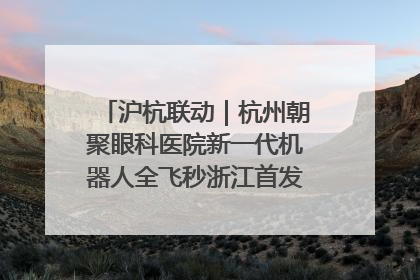 沪杭联动｜杭州朝聚眼科医院新一代机器人全飞秒浙江首发庆典仪式圆满落幕