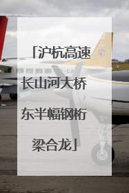 沪杭高速长山河大桥东半幅钢桁梁合龙