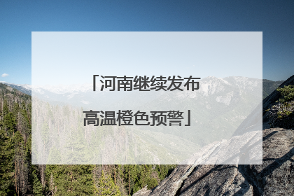 河南继续发布高温橙色预警